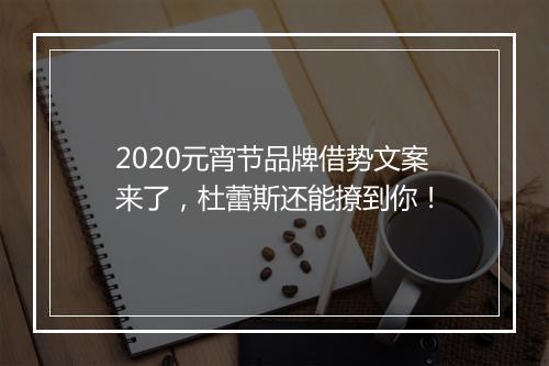 2020元宵节品牌借势文案来了,杜蕾斯还能撩到你!