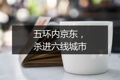 五环内京东,杀进六线城市