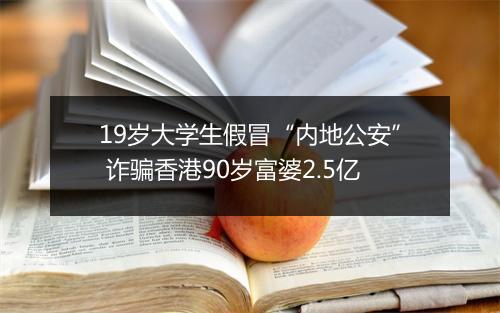 19岁大学生假冒“内地公安” 诈骗香港90岁富婆2.5亿