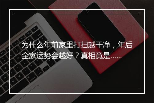 为什么年前家里打扫越干净,年后全家运势会越好?真相竟是……