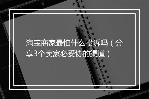 淘宝商家最怕什么投诉吗(分享3个卖家必妥协的渠道)