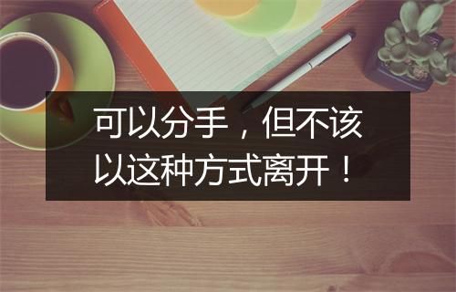 可以分手,但不该以这种方式离开!