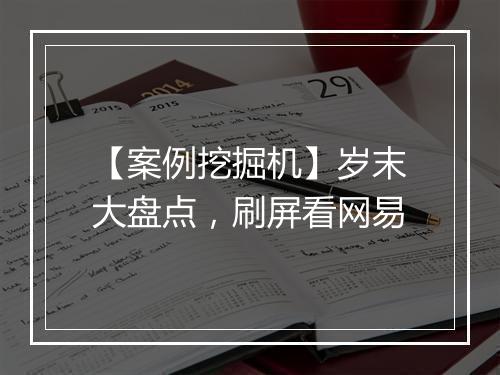 【案例挖掘机】岁末大盘点,刷屏看网易