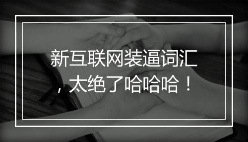 新互联网装逼词汇,太绝了哈哈哈!