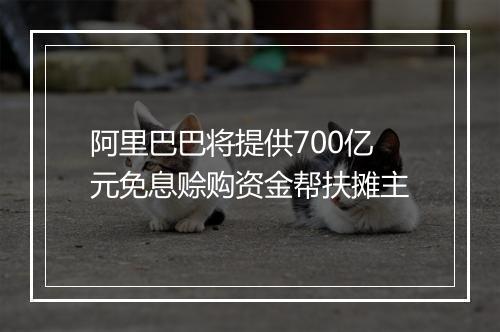阿里巴巴将提供700亿元免息赊购资金帮扶摊主