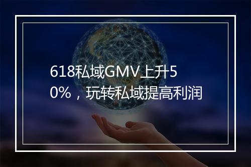 618私域GMV上升50%,玩转私域提高利润