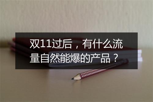 双11过后,有什么流量自然能爆的产品?