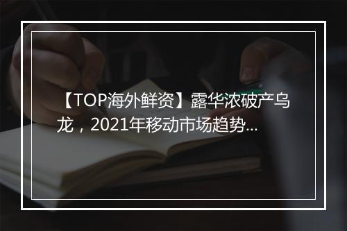 【TOP海外鲜资】露华浓破产乌龙,2021年移动市场趋势报告