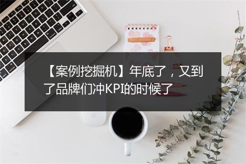 【案例挖掘机】年底了,又到了品牌们冲KPI的时候了