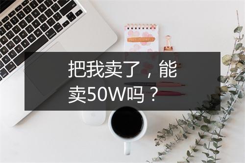 把我卖了,能卖50W吗?