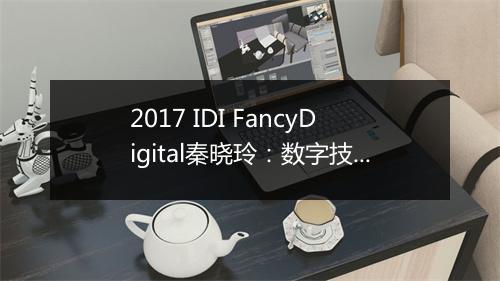 2017 IDI FancyDigital秦晓玲:数字技术帮助品牌建立全新营销格局