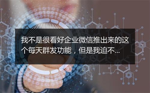 我不是很看好企业微信推出来的这个每天群发功能,但是我迫不及待的想测试下效果