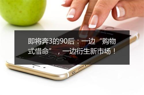 即将奔3的90后:一边“购物式惜命”,一边衍生新市场!