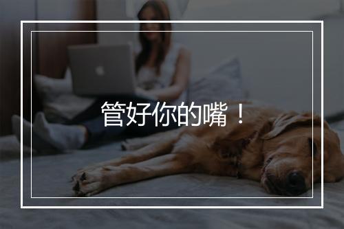 管好你的嘴!