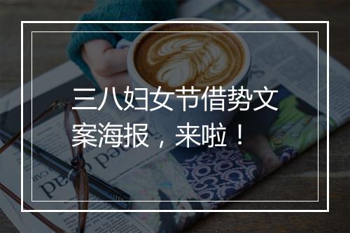 三八妇女节借势文案海报,来啦!