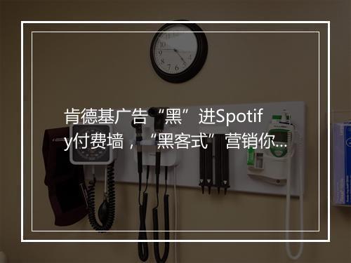 肯德基广告“黑”进Spotify付费墙,“黑客式”营销你认同吗?