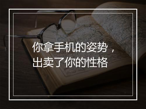 你拿手机的姿势,出卖了你的性格