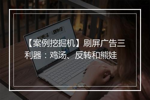 【案例挖掘机】刷屏广告三利器:鸡汤、反转和熊娃