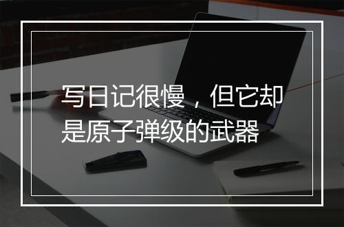 写日记很慢,但它却是原子弹级的武器
