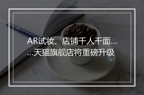 AR试妆、店铺千人千面……天猫旗舰店将重磅升级