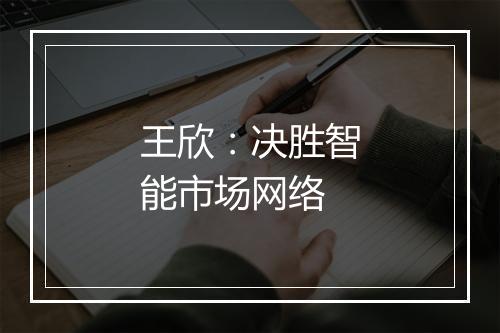 王欣:决胜智能市场网络