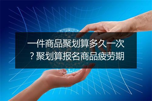 一件商品聚划算多久一次?聚划算报名商品疲劳期