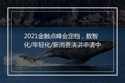 2021金触点峰会定档,数智化/年轻化/新消费演讲申请中