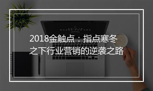 2018金触点:指点寒冬之下行业营销的逆袭之路