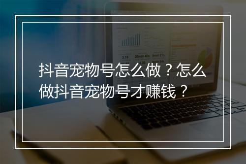 抖音宠物号怎么做?怎么做抖音宠物号才赚钱?