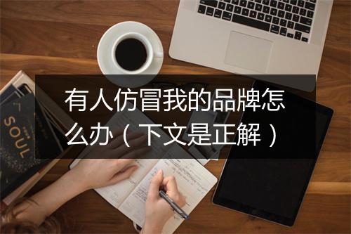有人仿冒我的品牌怎么办(下文是正解)