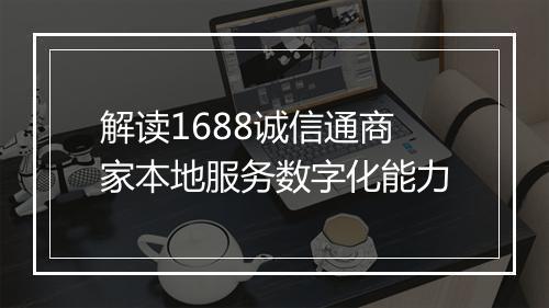 解读1688诚信通商家本地服务数字化能力