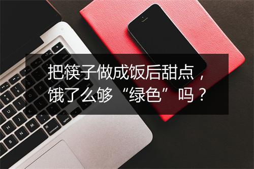 把筷子做成饭后甜点,饿了么够“绿色”吗?