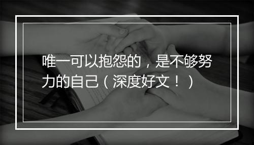 唯一可以抱怨的,是不够努力的自己(深度好文!)