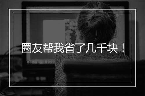 圈友帮我省了几千块!