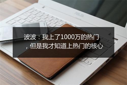 波波:我上了1000万的热门,但是我才知道上热门的核心