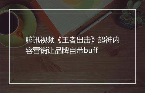 腾讯视频《王者出击》超神内容营销让品牌自带buff