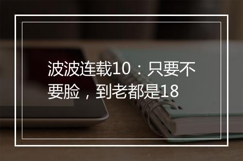 波波连载10:只要不要脸,到老都是18