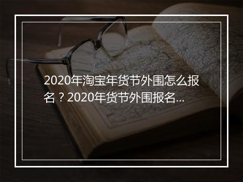 2020年淘宝年货节外围怎么报名?2020年货节外围报名方式