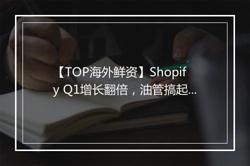 【TOP海外鲜资】Shopify Q1增长翻倍,油管搞起“云毕业”