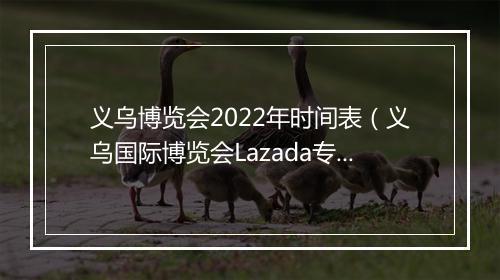 义乌博览会2022年时间表(义乌国际博览会Lazada专场邀您前来)