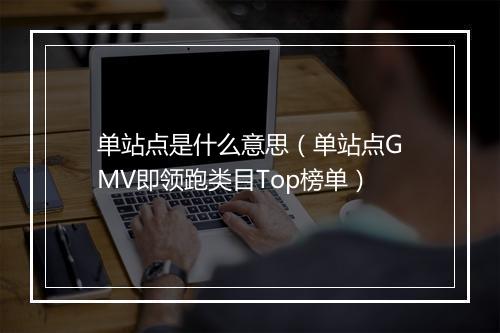 单站点是什么意思(单站点GMV即领跑类目Top榜单)