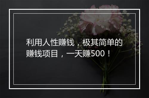 利用人性赚钱,极其简单的赚钱项目,一天赚500!