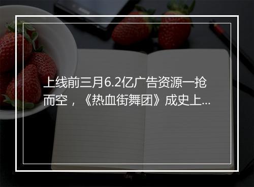 上线前三月6.2亿广告资源一抢而空,《热血街舞团》成史上最吸金网综