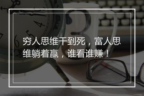 穷人思维干到死,富人思维躺着赢,谁看谁赚!