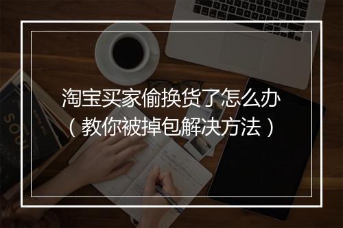 淘宝买家偷换货了怎么办(教你被掉包解决方法)