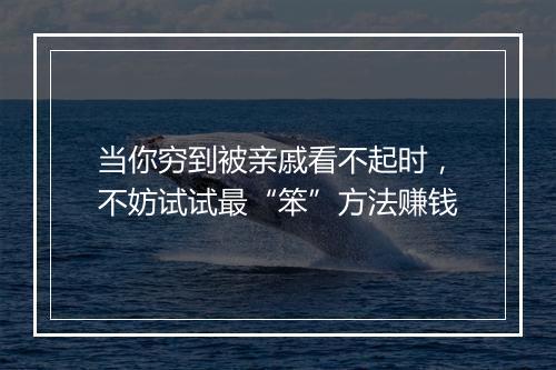 当你穷到被亲戚看不起时,不妨试试最“笨”方法赚钱