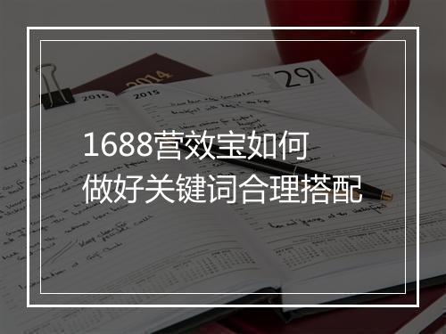 1688营效宝如何做好关键词合理搭配