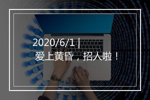 2020/6/1 | 爱上黄昏,招人啦!