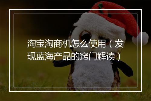 淘宝淘商机怎么使用(发现蓝海产品的窍门解读)