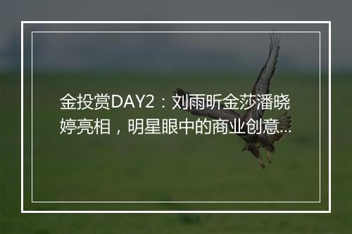 金投赏DAY2:刘雨昕金莎潘晓婷亮相,明星眼中的商业创意是怎样的?